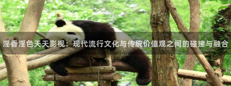69视频在线播放：淫香淫色天天影视：现代流行文化与传统价值观之间的碰撞与融合