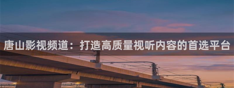 69视频大全：唐山影视频道：打造高质量视听内容的首选平台