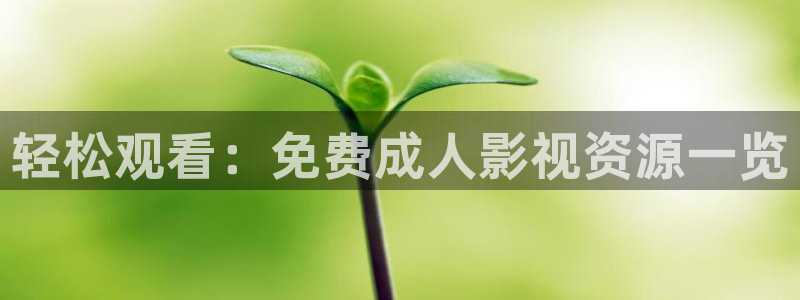 69视频网站大全：轻松观看：免费成人影视资源一览