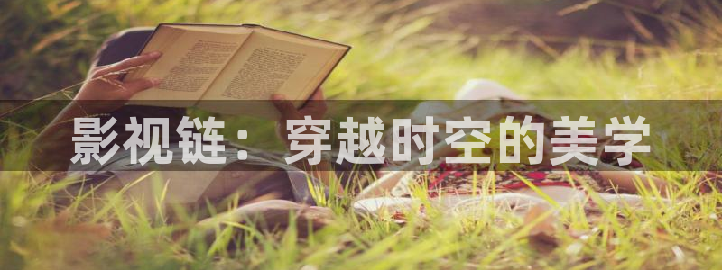 69视频网站下载：影视链：穿越时空的美学