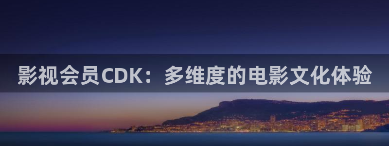 69视频人妻：影视会员CDK：多维度的电影文化体验